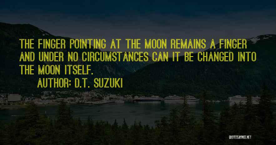 D.T. Suzuki Quotes: The Finger Pointing At The Moon Remains A Finger And Under No Circumstances Can It Be Changed Into The Moon