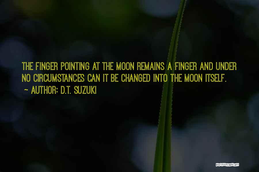 D.T. Suzuki Quotes: The Finger Pointing At The Moon Remains A Finger And Under No Circumstances Can It Be Changed Into The Moon