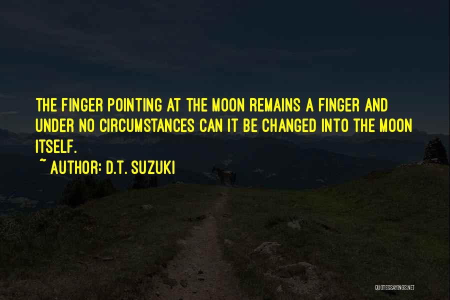 D.T. Suzuki Quotes: The Finger Pointing At The Moon Remains A Finger And Under No Circumstances Can It Be Changed Into The Moon