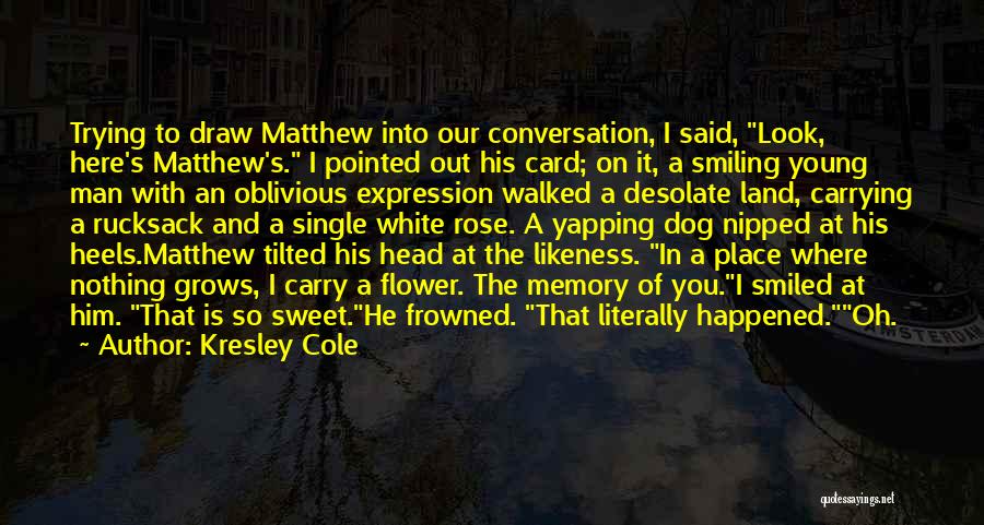 Kresley Cole Quotes: Trying To Draw Matthew Into Our Conversation, I Said, Look, Here's Matthew's. I Pointed Out His Card; On It, A
