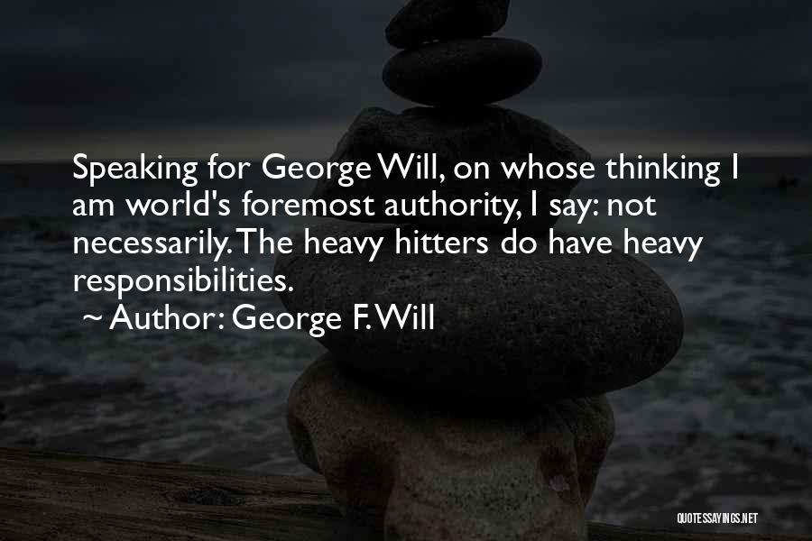 George F. Will Quotes: Speaking For George Will, On Whose Thinking I Am World's Foremost Authority, I Say: Not Necessarily. The Heavy Hitters Do