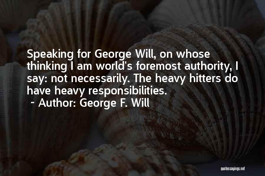 George F. Will Quotes: Speaking For George Will, On Whose Thinking I Am World's Foremost Authority, I Say: Not Necessarily. The Heavy Hitters Do