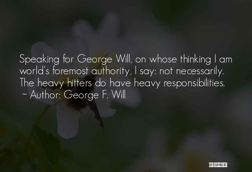 George F. Will Quotes: Speaking For George Will, On Whose Thinking I Am World's Foremost Authority, I Say: Not Necessarily. The Heavy Hitters Do