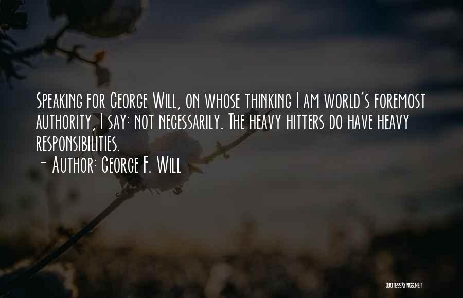 George F. Will Quotes: Speaking For George Will, On Whose Thinking I Am World's Foremost Authority, I Say: Not Necessarily. The Heavy Hitters Do