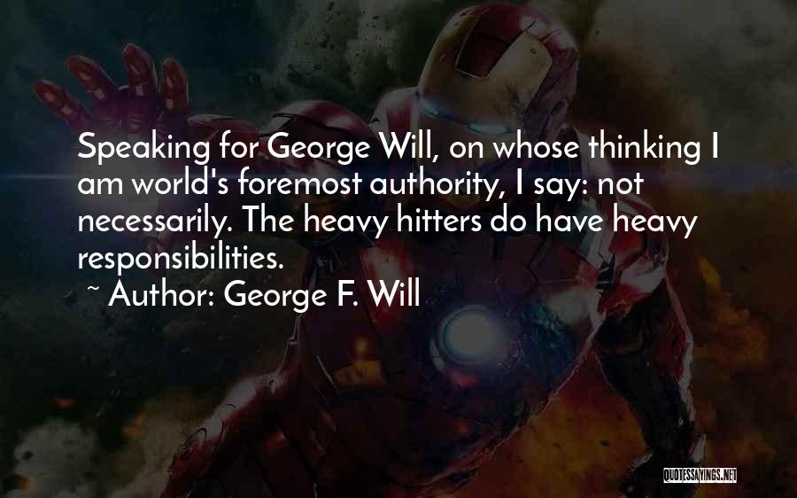 George F. Will Quotes: Speaking For George Will, On Whose Thinking I Am World's Foremost Authority, I Say: Not Necessarily. The Heavy Hitters Do