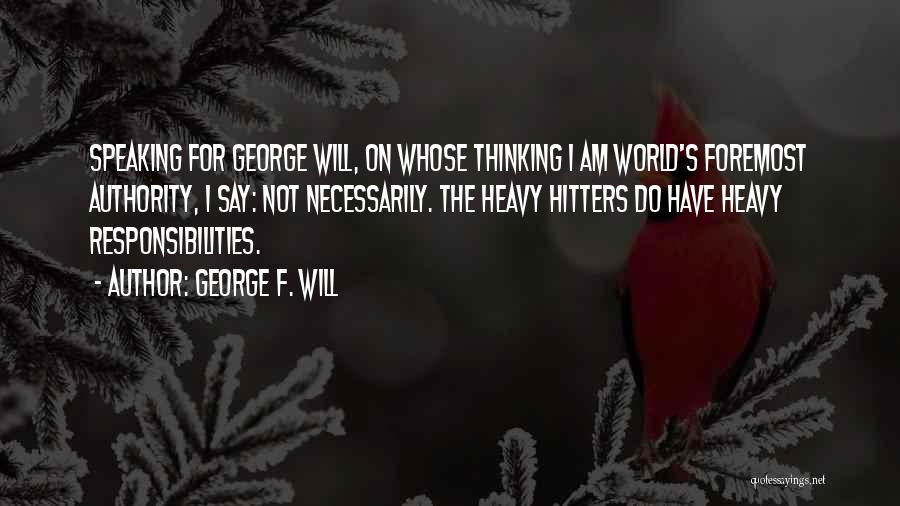 George F. Will Quotes: Speaking For George Will, On Whose Thinking I Am World's Foremost Authority, I Say: Not Necessarily. The Heavy Hitters Do