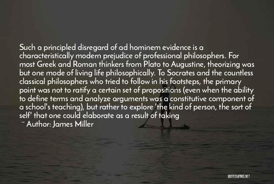 James Miller Quotes: Such A Principled Disregard Of Ad Hominem Evidence Is A Characteristically Modern Prejudice Of Professional Philosophers. For Most Greek And