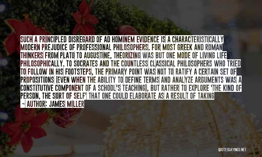 James Miller Quotes: Such A Principled Disregard Of Ad Hominem Evidence Is A Characteristically Modern Prejudice Of Professional Philosophers. For Most Greek And