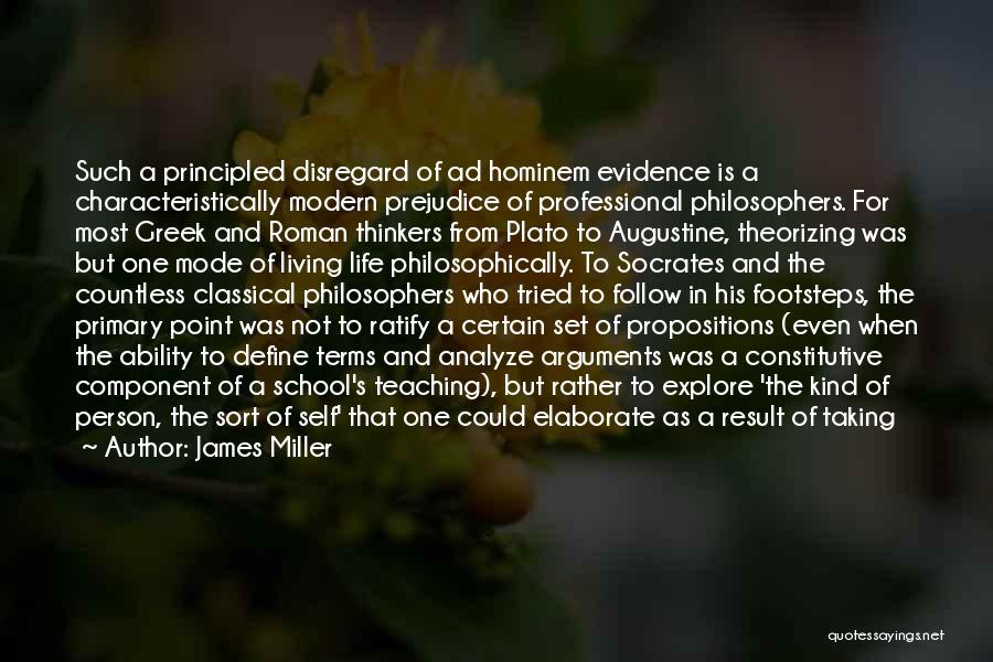 James Miller Quotes: Such A Principled Disregard Of Ad Hominem Evidence Is A Characteristically Modern Prejudice Of Professional Philosophers. For Most Greek And