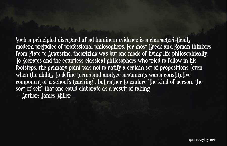 James Miller Quotes: Such A Principled Disregard Of Ad Hominem Evidence Is A Characteristically Modern Prejudice Of Professional Philosophers. For Most Greek And