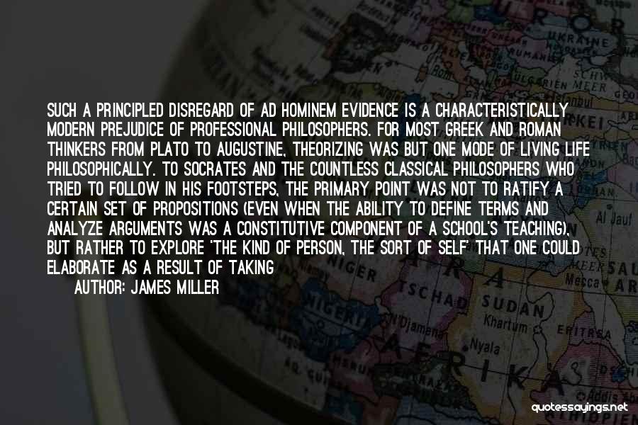 James Miller Quotes: Such A Principled Disregard Of Ad Hominem Evidence Is A Characteristically Modern Prejudice Of Professional Philosophers. For Most Greek And