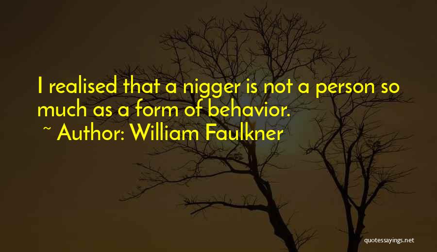 William Faulkner Quotes: I Realised That A Nigger Is Not A Person So Much As A Form Of Behavior.