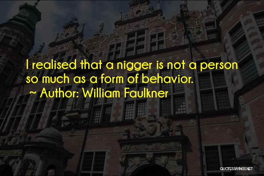 William Faulkner Quotes: I Realised That A Nigger Is Not A Person So Much As A Form Of Behavior.