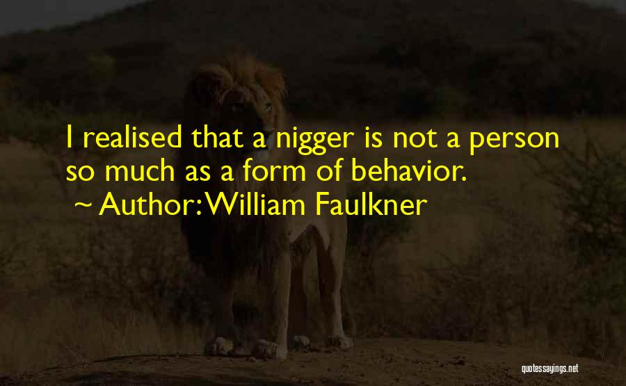 William Faulkner Quotes: I Realised That A Nigger Is Not A Person So Much As A Form Of Behavior.