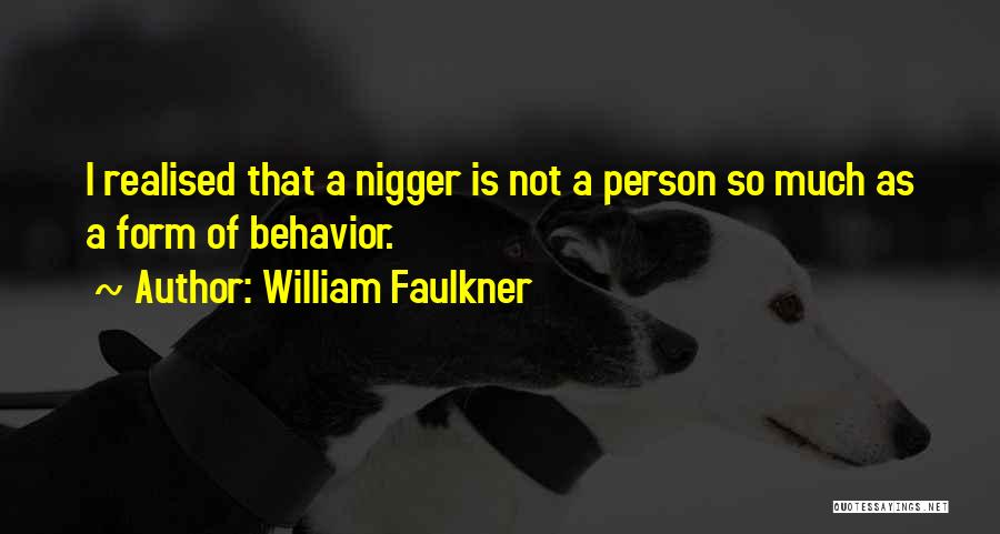 William Faulkner Quotes: I Realised That A Nigger Is Not A Person So Much As A Form Of Behavior.