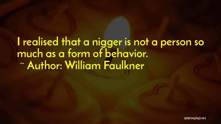 William Faulkner Quotes: I Realised That A Nigger Is Not A Person So Much As A Form Of Behavior.