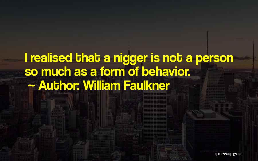 William Faulkner Quotes: I Realised That A Nigger Is Not A Person So Much As A Form Of Behavior.