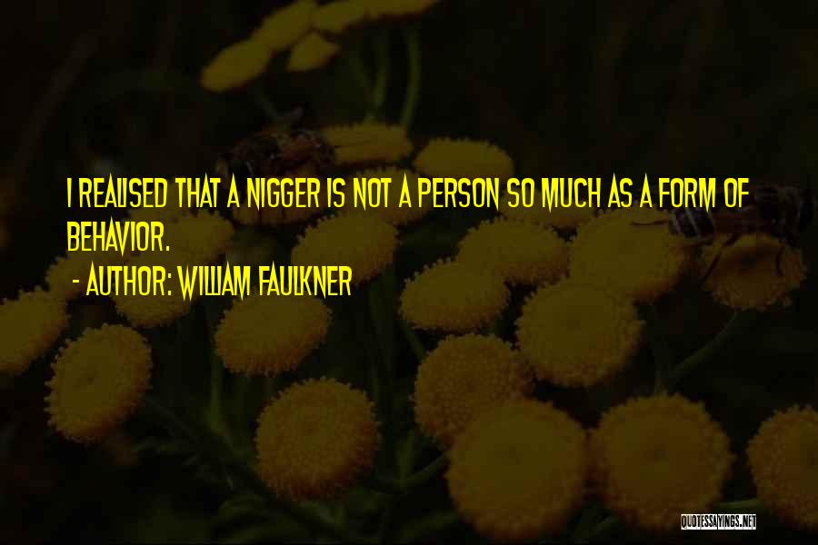 William Faulkner Quotes: I Realised That A Nigger Is Not A Person So Much As A Form Of Behavior.