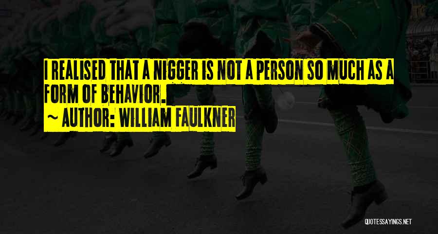 William Faulkner Quotes: I Realised That A Nigger Is Not A Person So Much As A Form Of Behavior.