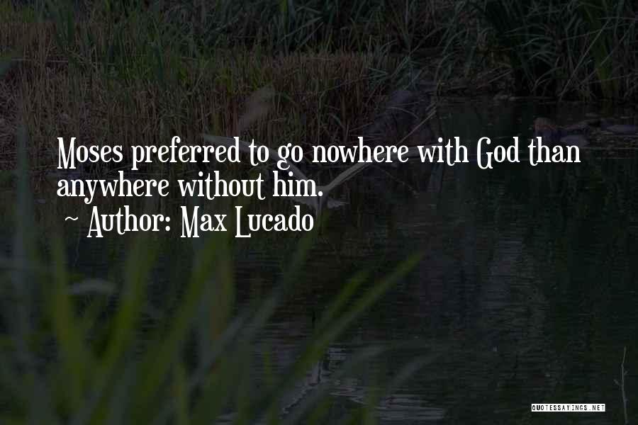 Max Lucado Quotes: Moses Preferred To Go Nowhere With God Than Anywhere Without Him.