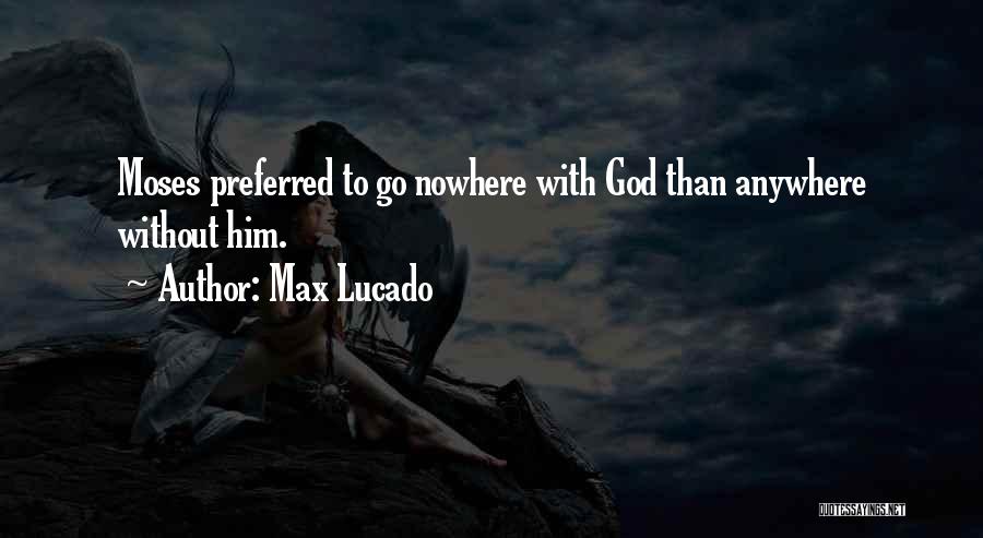 Max Lucado Quotes: Moses Preferred To Go Nowhere With God Than Anywhere Without Him.