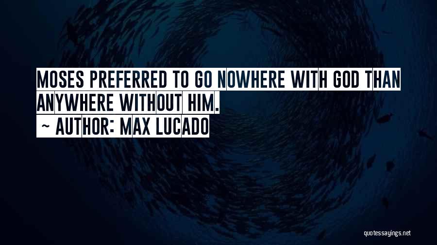 Max Lucado Quotes: Moses Preferred To Go Nowhere With God Than Anywhere Without Him.