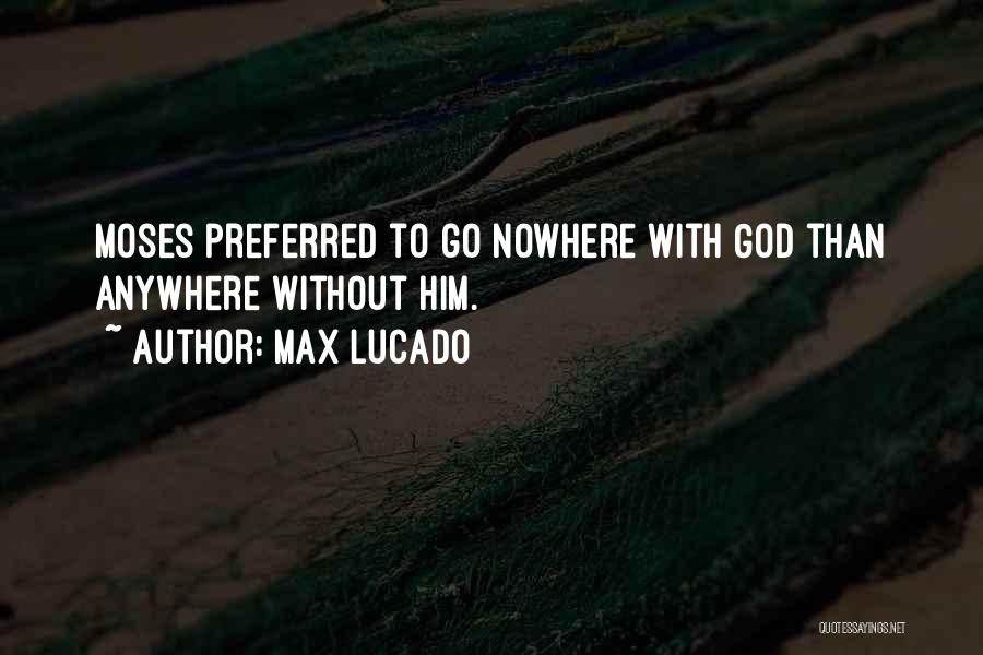 Max Lucado Quotes: Moses Preferred To Go Nowhere With God Than Anywhere Without Him.