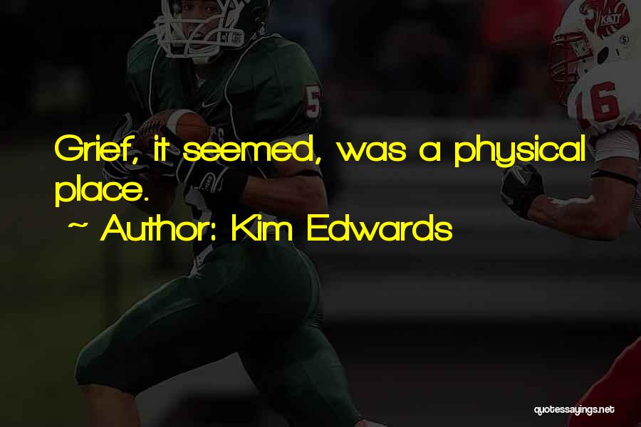 Kim Edwards Quotes: Grief, It Seemed, Was A Physical Place.