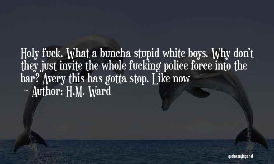 H.M. Ward Quotes: Holy Fuck. What A Buncha Stupid White Boys. Why Don't They Just Invite The Whole Fucking Police Force Into The