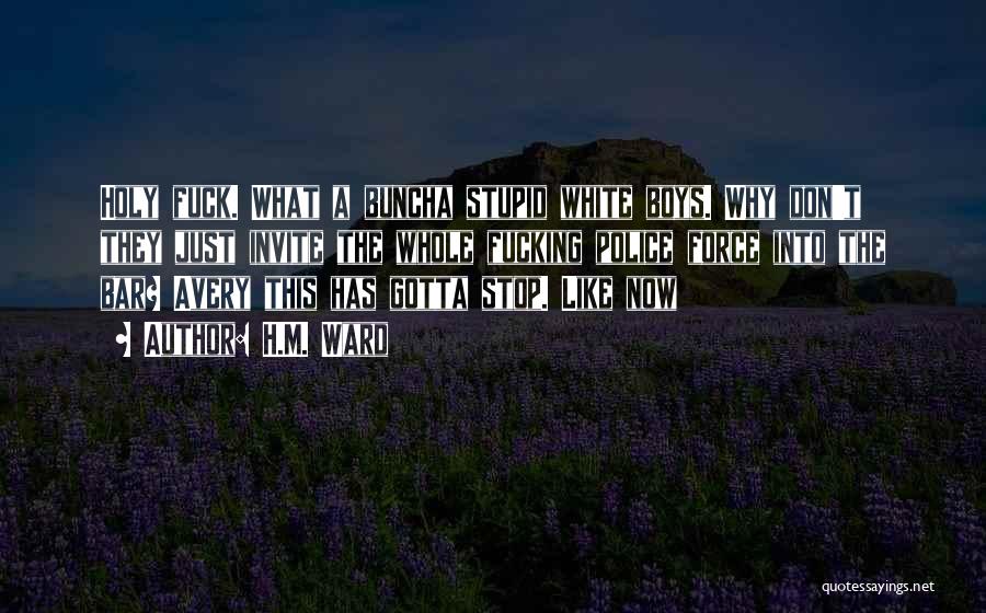 H.M. Ward Quotes: Holy Fuck. What A Buncha Stupid White Boys. Why Don't They Just Invite The Whole Fucking Police Force Into The