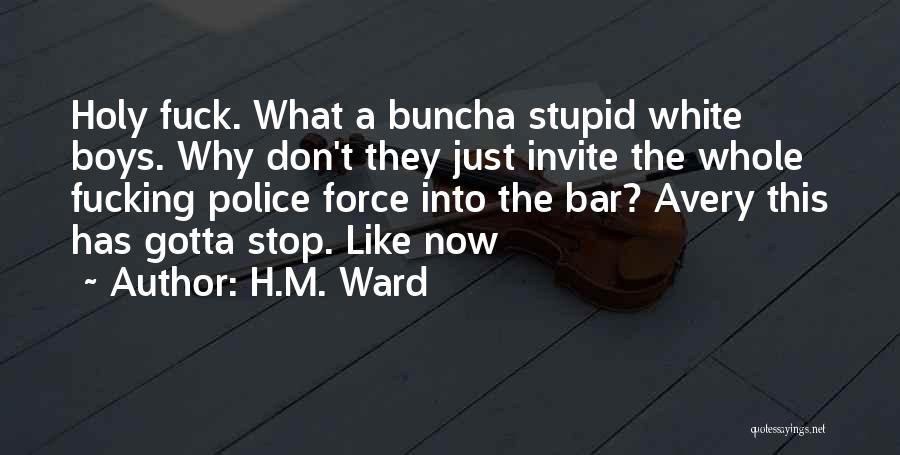 H.M. Ward Quotes: Holy Fuck. What A Buncha Stupid White Boys. Why Don't They Just Invite The Whole Fucking Police Force Into The