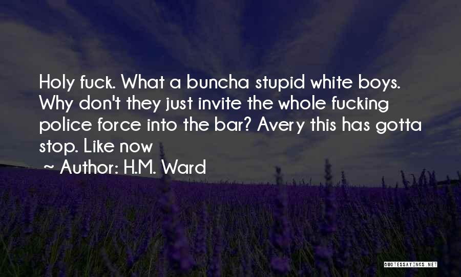 H.M. Ward Quotes: Holy Fuck. What A Buncha Stupid White Boys. Why Don't They Just Invite The Whole Fucking Police Force Into The