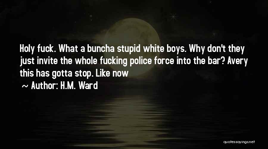 H.M. Ward Quotes: Holy Fuck. What A Buncha Stupid White Boys. Why Don't They Just Invite The Whole Fucking Police Force Into The