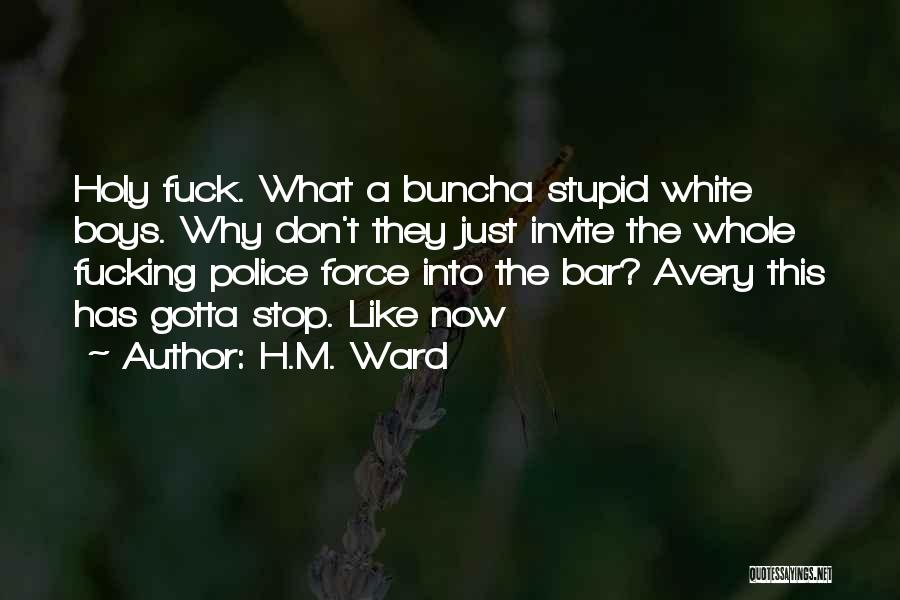 H.M. Ward Quotes: Holy Fuck. What A Buncha Stupid White Boys. Why Don't They Just Invite The Whole Fucking Police Force Into The