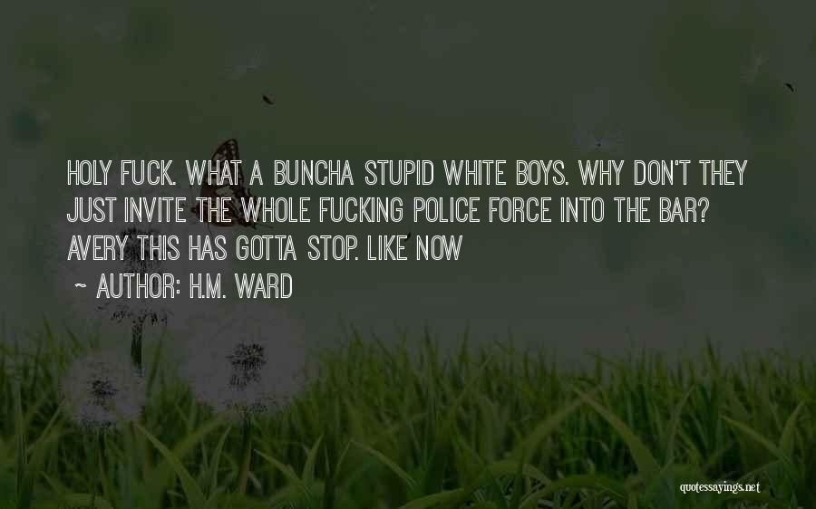 H.M. Ward Quotes: Holy Fuck. What A Buncha Stupid White Boys. Why Don't They Just Invite The Whole Fucking Police Force Into The