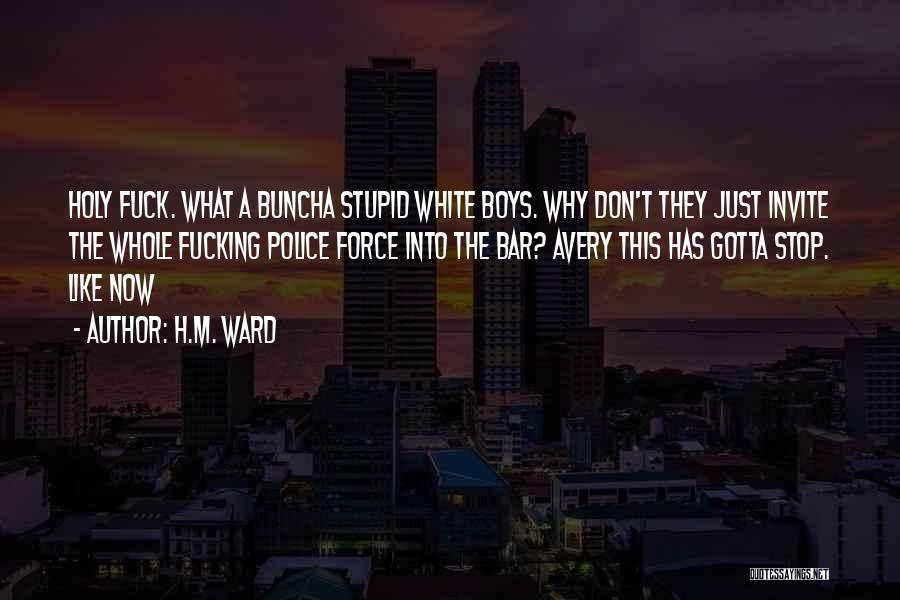 H.M. Ward Quotes: Holy Fuck. What A Buncha Stupid White Boys. Why Don't They Just Invite The Whole Fucking Police Force Into The
