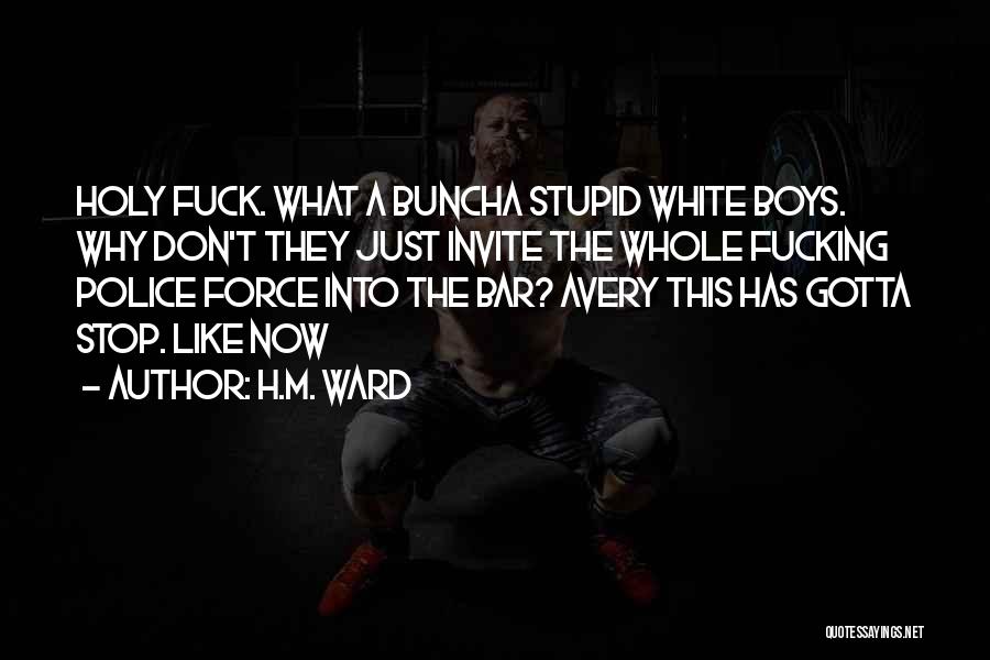 H.M. Ward Quotes: Holy Fuck. What A Buncha Stupid White Boys. Why Don't They Just Invite The Whole Fucking Police Force Into The