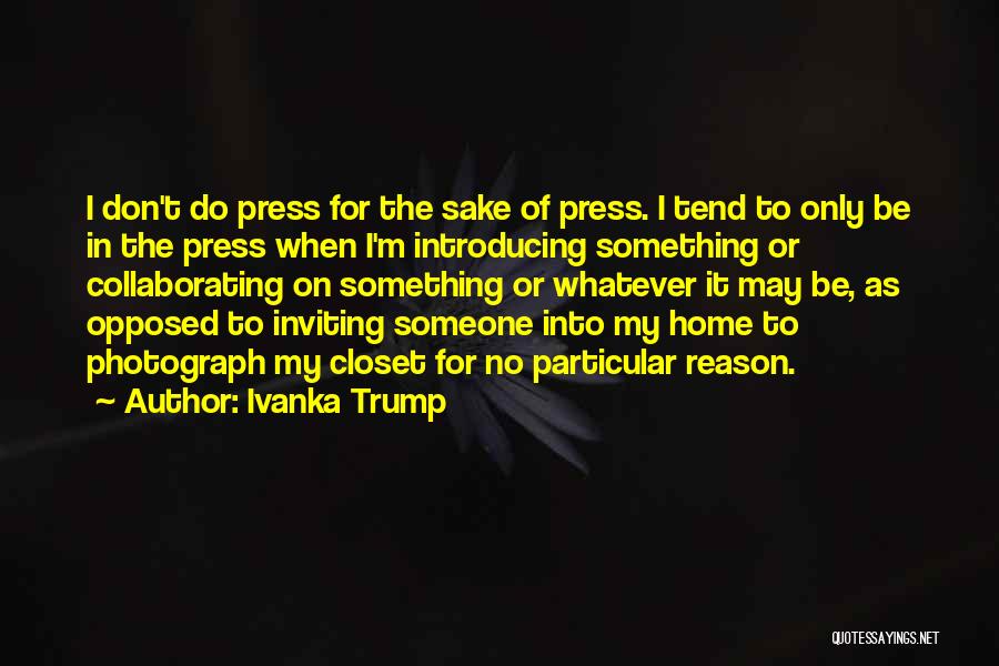 Ivanka Trump Quotes: I Don't Do Press For The Sake Of Press. I Tend To Only Be In The Press When I'm Introducing