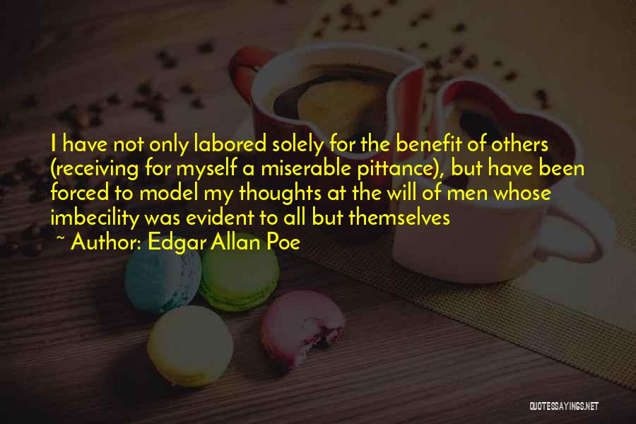 Edgar Allan Poe Quotes: I Have Not Only Labored Solely For The Benefit Of Others (receiving For Myself A Miserable Pittance), But Have Been