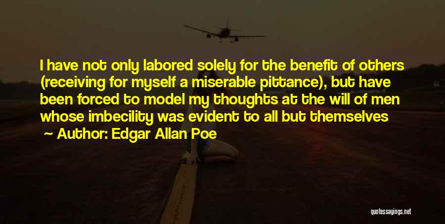Edgar Allan Poe Quotes: I Have Not Only Labored Solely For The Benefit Of Others (receiving For Myself A Miserable Pittance), But Have Been