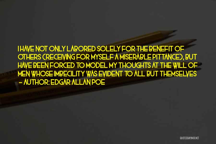 Edgar Allan Poe Quotes: I Have Not Only Labored Solely For The Benefit Of Others (receiving For Myself A Miserable Pittance), But Have Been