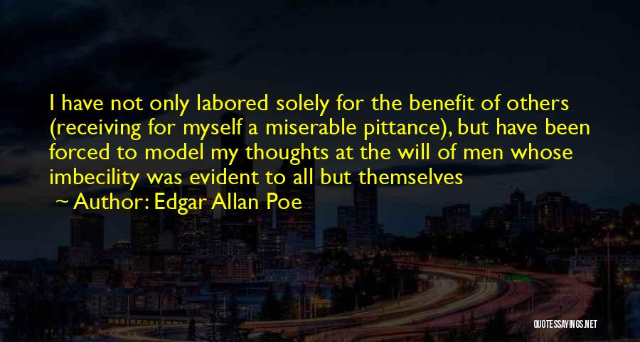 Edgar Allan Poe Quotes: I Have Not Only Labored Solely For The Benefit Of Others (receiving For Myself A Miserable Pittance), But Have Been