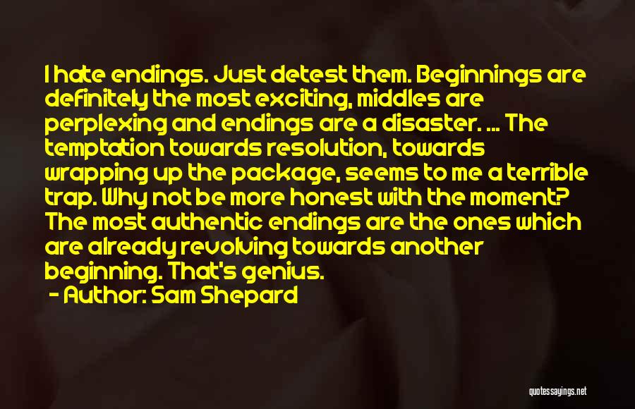 Sam Shepard Quotes: I Hate Endings. Just Detest Them. Beginnings Are Definitely The Most Exciting, Middles Are Perplexing And Endings Are A Disaster.