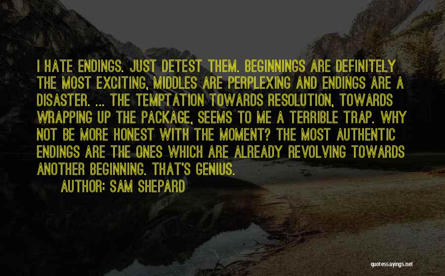 Sam Shepard Quotes: I Hate Endings. Just Detest Them. Beginnings Are Definitely The Most Exciting, Middles Are Perplexing And Endings Are A Disaster.