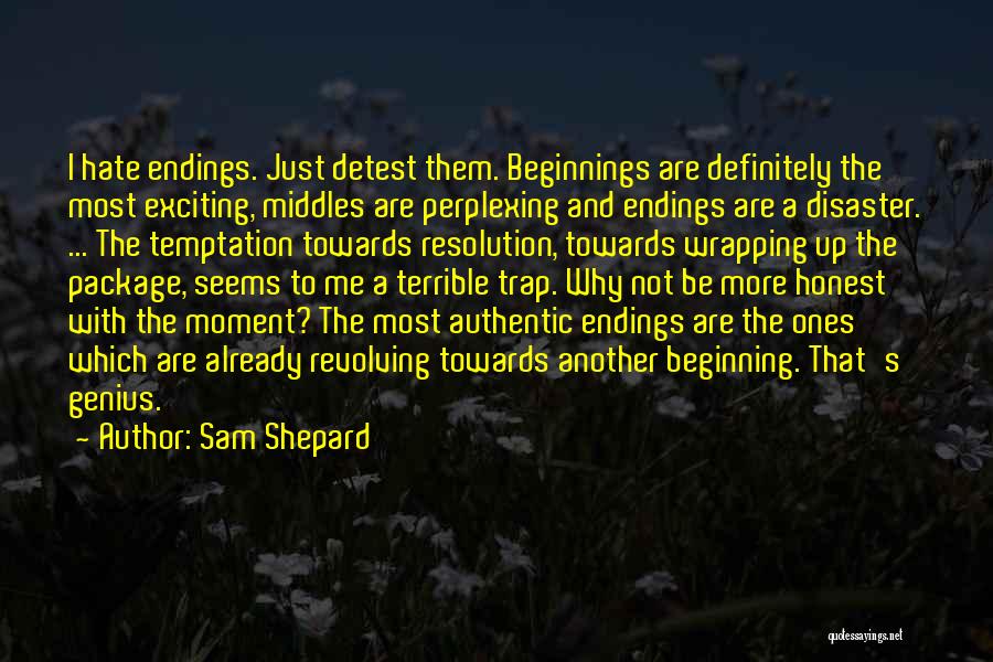 Sam Shepard Quotes: I Hate Endings. Just Detest Them. Beginnings Are Definitely The Most Exciting, Middles Are Perplexing And Endings Are A Disaster.