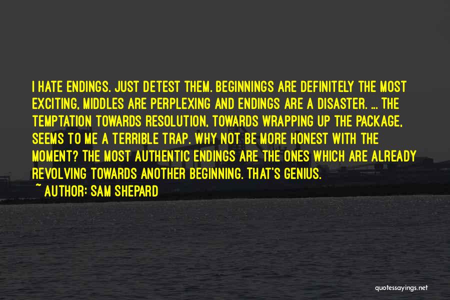 Sam Shepard Quotes: I Hate Endings. Just Detest Them. Beginnings Are Definitely The Most Exciting, Middles Are Perplexing And Endings Are A Disaster.