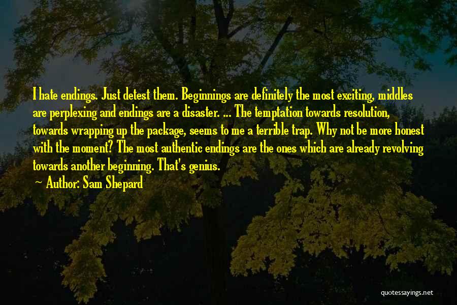 Sam Shepard Quotes: I Hate Endings. Just Detest Them. Beginnings Are Definitely The Most Exciting, Middles Are Perplexing And Endings Are A Disaster.