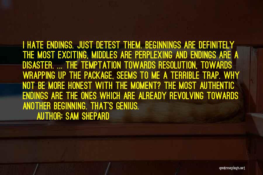 Sam Shepard Quotes: I Hate Endings. Just Detest Them. Beginnings Are Definitely The Most Exciting, Middles Are Perplexing And Endings Are A Disaster.