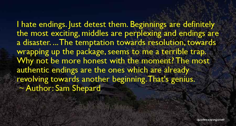 Sam Shepard Quotes: I Hate Endings. Just Detest Them. Beginnings Are Definitely The Most Exciting, Middles Are Perplexing And Endings Are A Disaster.