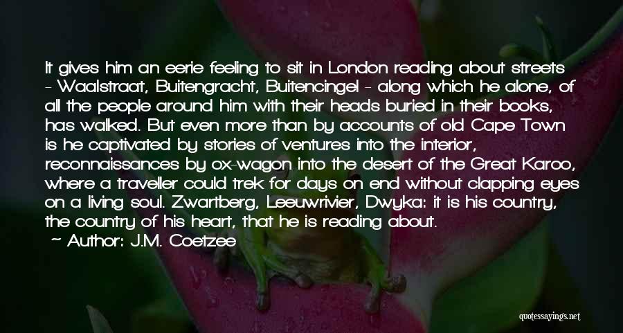 J.M. Coetzee Quotes: It Gives Him An Eerie Feeling To Sit In London Reading About Streets - Waalstraat, Buitengracht, Buitencingel - Along Which